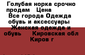 Голубая норка.срочно продам › Цена ­ 28 000 - Все города Одежда, обувь и аксессуары » Женская одежда и обувь   . Кировская обл.,Киров г.